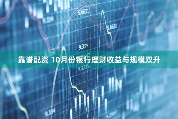 靠谱配资 10月份银行理财收益与规模双升