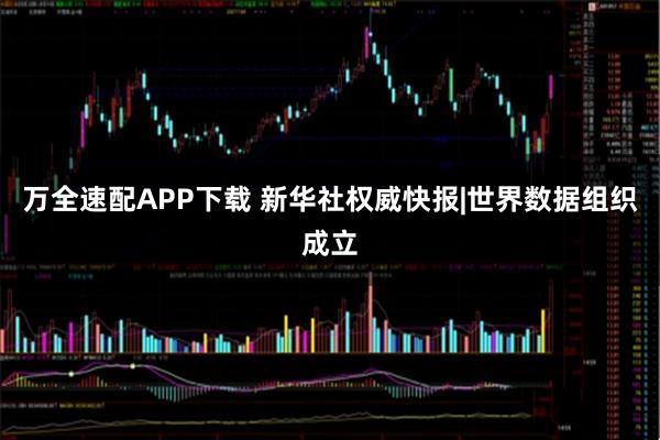 万全速配APP下载 新华社权威快报|世界数据组织成立