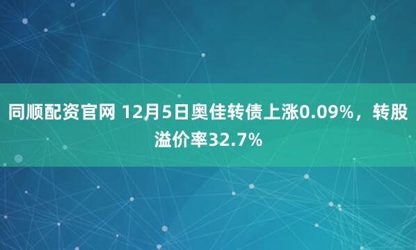 同顺配资官网 12月5日奥佳转债上涨0.09%,转股溢价率32.7%