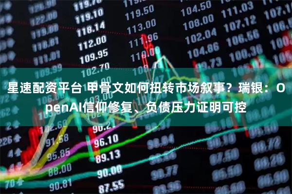 星速配资平台 甲骨文如何扭转市场叙事？瑞银：OpenAI信仰修复、负债压力证明可控