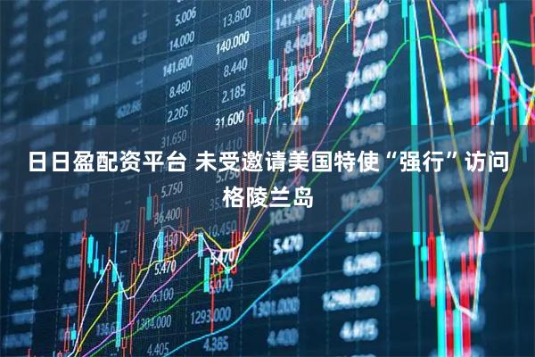 日日盈配资平台 未受邀请　美国特使“强行”访问格陵兰岛